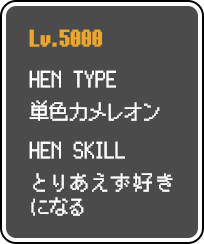 Lv.5000、HEN-TYPE：単色カメレオン、HEN-SKILL：とりあえず好きになる