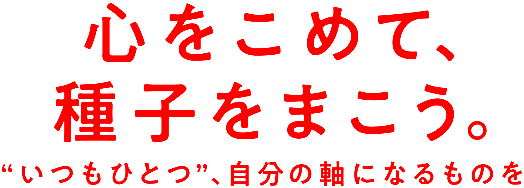 心を込めて、種子をまこう。“いつもひとつ”、心の軸になるものを