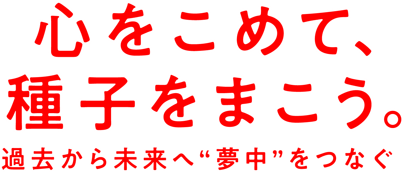 心を込めて、種子をまこう。過去から未来へ”夢中”つなごう！