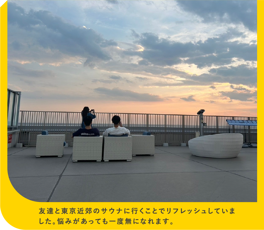 友達と東京近郊のサウナに行くことでリフレッシュしていました。悩みがあっても一度無になれます。