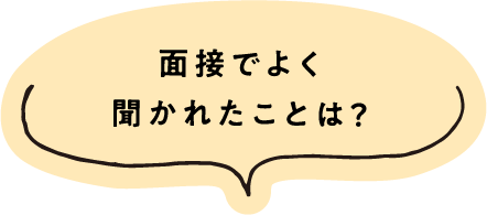 面接でよく聞かれたことは？